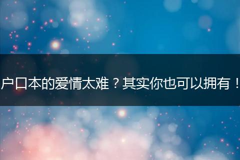 户口本的爱情太难?其实你也可以拥有!