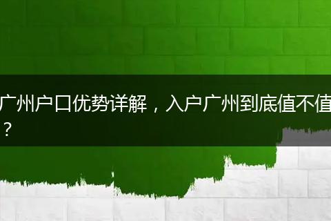 广州户口优势详解,入户广州到底值不值?