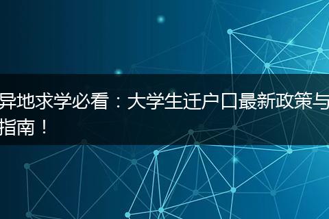 异地求学必看：大学生迁户口最新政策与指南！