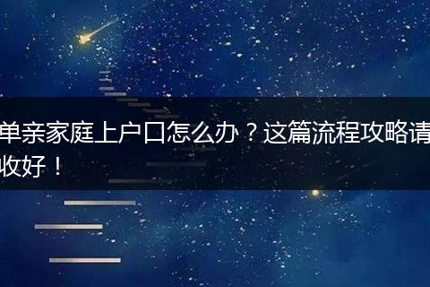 单亲家庭上户口怎么办?这篇流程攻略请收好!