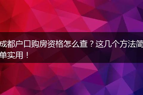 成都户口购房资格怎么查？这几个方法简单实用！
