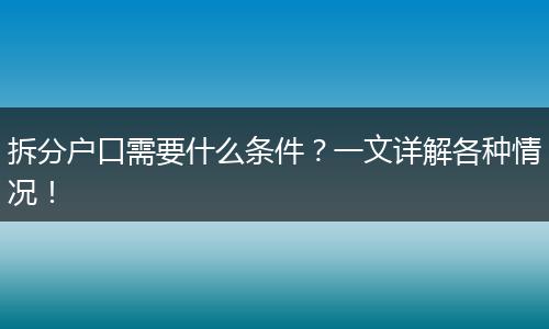 拆分户口需要什么条件?一文详解各种情况!