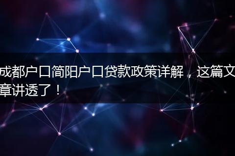 成都户口简阳户口贷款政策详解,这篇文章讲透了!