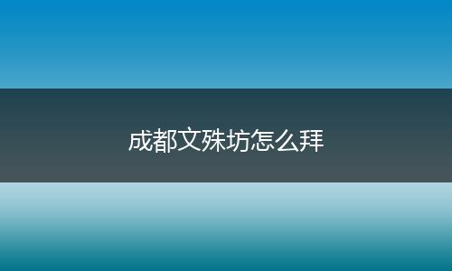 成都文殊坊怎么拜