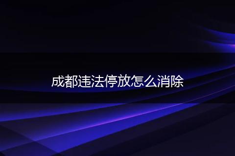 成都违法停放怎么消除