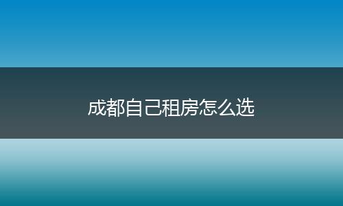 成都自己租房怎么选