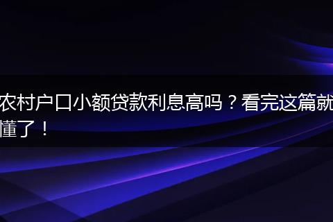 农村户口小额贷款利息高吗?看完这篇就懂了!