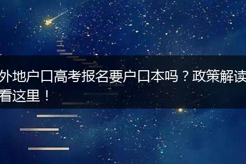 外地户口高考报名要户口本吗?政策解读看这里!