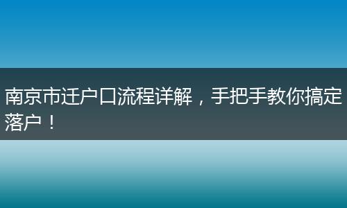 南京市迁户口流程详解,手把手教你搞定落户!