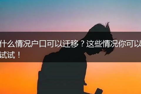 什么情况户口可以迁移?这些情况你可以试试!