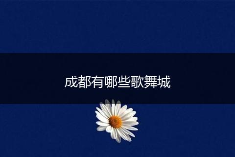 成都有哪些歌舞城