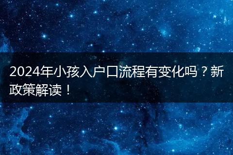2024年小孩入户口流程有变化吗?新政策解读!