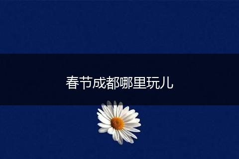 春节成都哪里玩儿