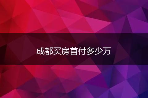 成都买房首付多少万