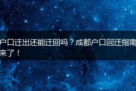 户口迁出还能迁回吗?成都户口回迁指南来了!
