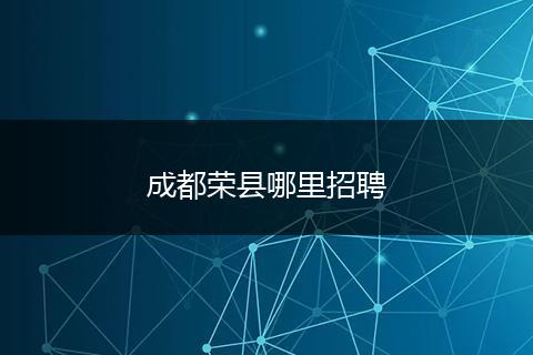 成都荣县哪里招聘