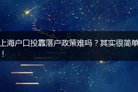 上海户口投靠落户政策难吗?其实很简单!