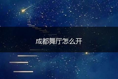 成都舞厅怎么开