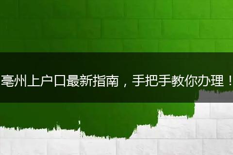 亳州上户口最新指南,手把手教你办理!