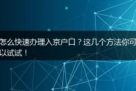怎么快速办理入京户口?这几个方法你可以试试!