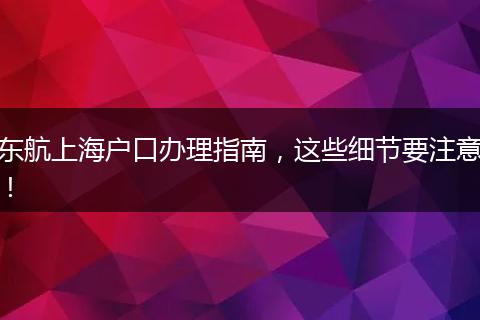 东航上海户口办理指南,这些细节要注意!