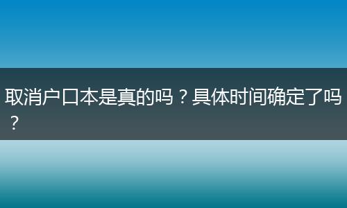 取消户口本是真的吗?具体时间确定了吗?