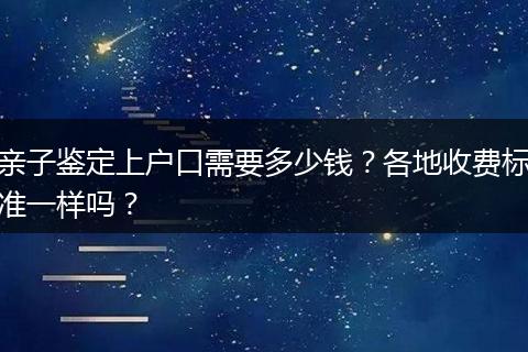 亲子鉴定上户口需要多少钱？各地收费标准一样吗？