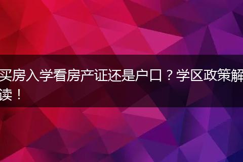 买房入学看房产证还是户口?学区政策解读!