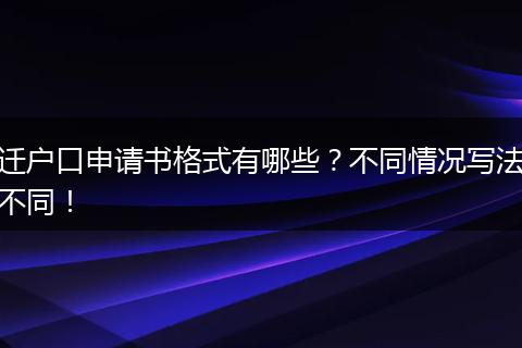 迁户口申请书格式有哪些?不同情况写法不同!