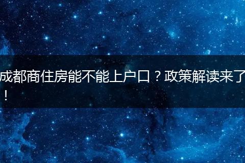 成都商住房能不能上户口?政策解读来了!