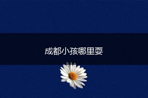 成都小孩哪里耍