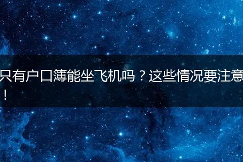 只有户口簿能坐飞机吗?这些情况要注意!