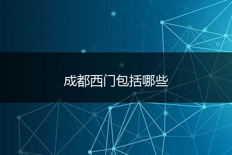 成都西门包括哪些