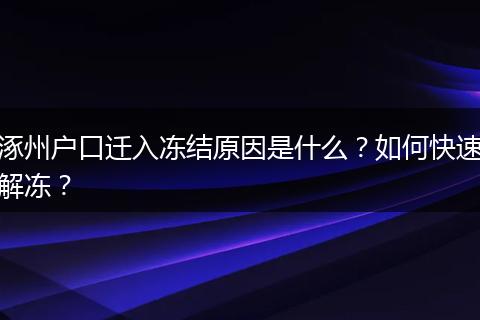 涿州户口迁入冻结原因是什么?如何快速解冻?