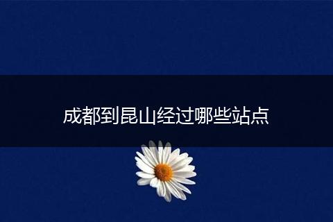 成都到昆山经过哪些站点