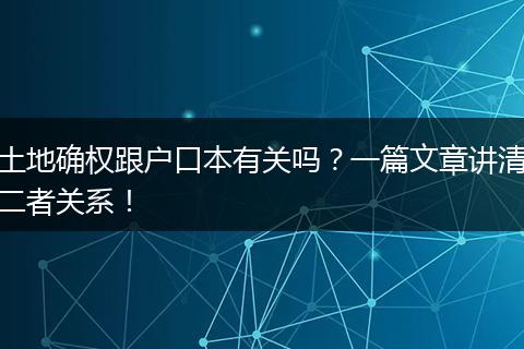 土地确权跟户口本有关吗?一篇文章讲清二者关系!