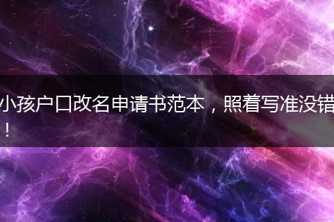小孩户口改名申请书范本,照着写准没错!