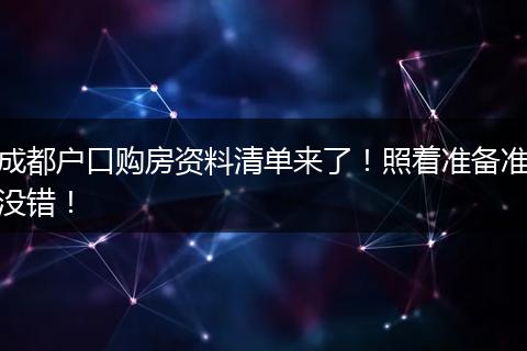 成都户口购房资料清单来了!照着准备准没错!