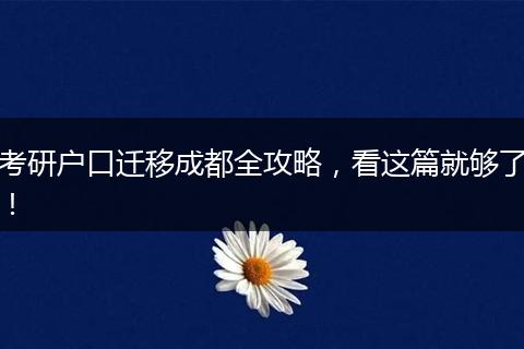 考研户口迁移成都全攻略,看这篇就够了!
