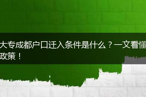 大专成都户口迁入条件是什么?一文看懂政策!