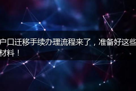 户口迁移手续办理流程来了,准备好这些材料!