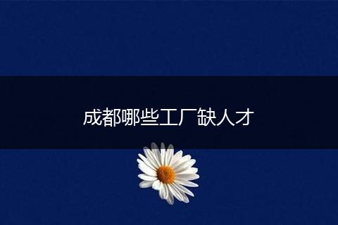 成都哪些工厂缺人才