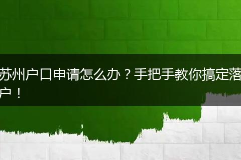 苏州户口申请怎么办?手把手教你搞定落户!