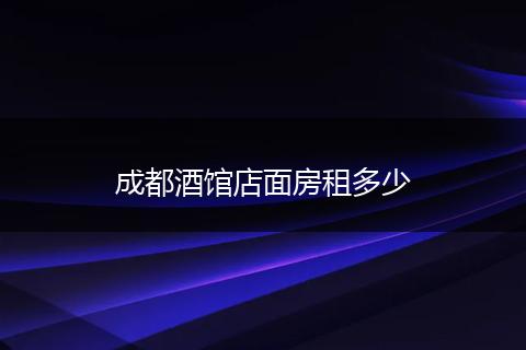 成都酒馆店面房租多少