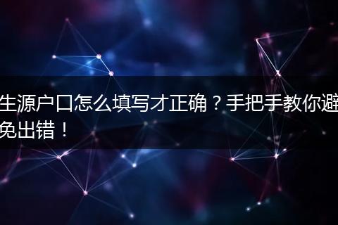 生源户口怎么填写才正确？手把手教你避免出错！
