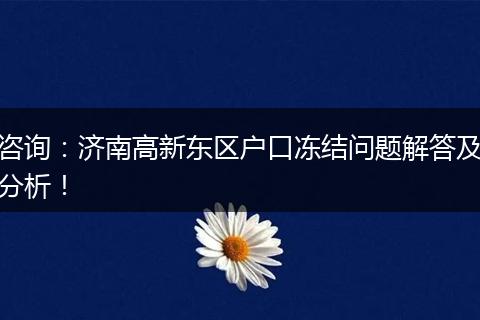 咨询:济南高新东区户口冻结问题解答及分析!