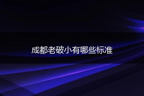 成都老破小有哪些标准