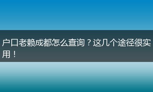 户口老赖成都怎么查询？这几个途径很实用！