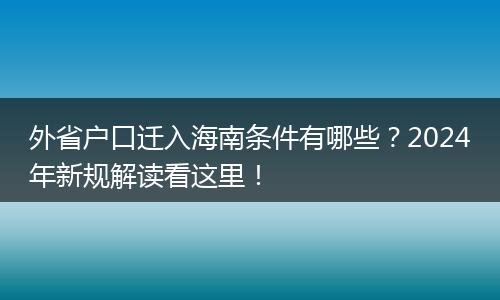 外省户口迁入海南条件有哪些?2024年新规解读看这里!