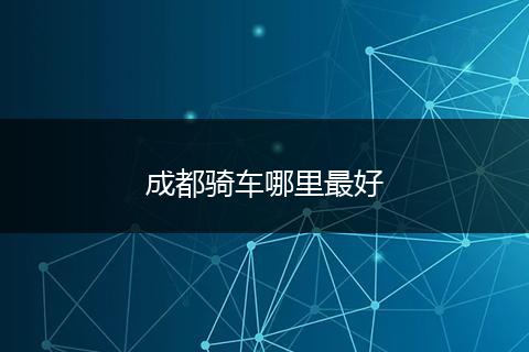 成都骑车哪里最好
